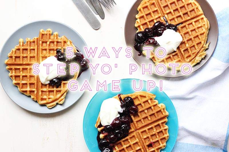 5 Easy Ways to Step Up Your Food Photography